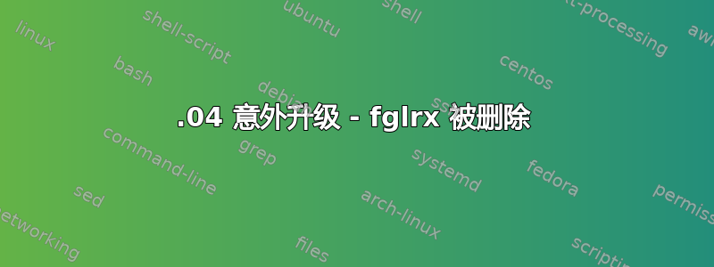 14.04 意外升级 - fglrx 被删除