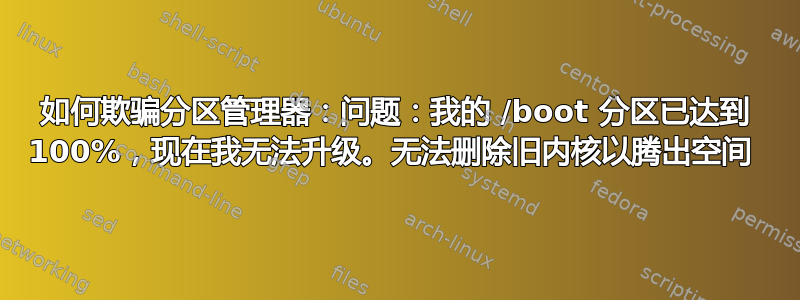 如何欺骗分区管理器：问题：我的 /boot 分区已达到 100%，现在我无法升级。无法删除旧内核以腾出空间 