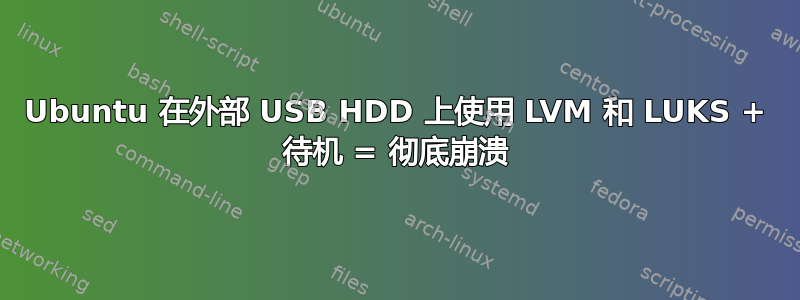 Ubuntu 在外部 USB HDD 上使用 LVM 和 LUKS + 待机 = 彻底崩溃