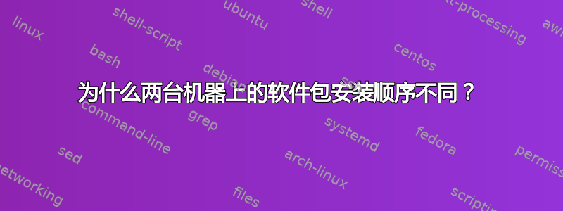 为什么两台机器上的软件包安装顺序不同？