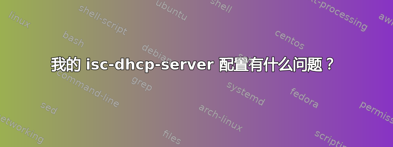 我的 isc-dhcp-server 配置有什么问题？