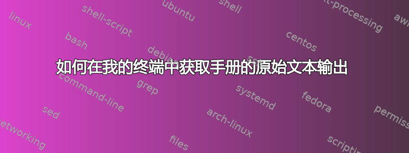 如何在我的终端中获取手册的原始文本输出