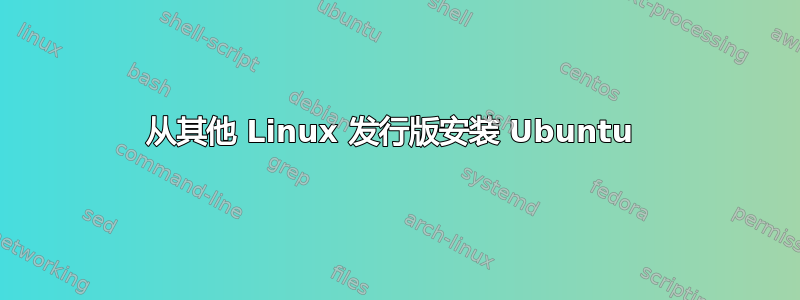 从其他 Linux 发行版安装 Ubuntu 