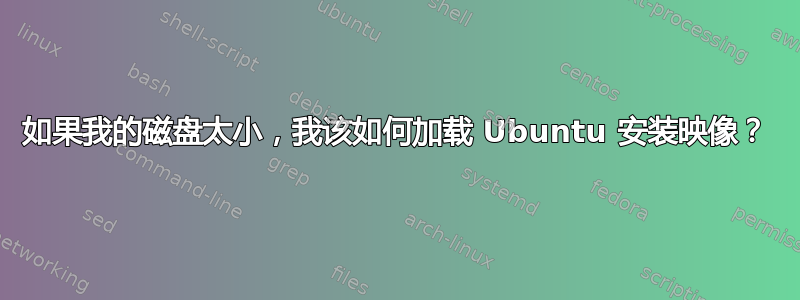 如果我的磁盘太小，我该如何加载 Ubuntu 安装映像？