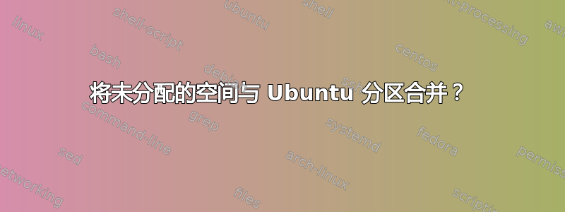 将未分配的空间与 Ubuntu 分区合并？