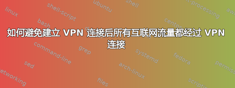 如何避免建立 VPN 连接后所有互联网流量都经过 VPN 连接