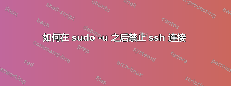 如何在 sudo -u 之后禁止 ssh 连接