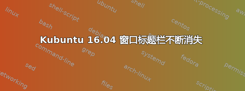 Kubuntu 16.04 窗口标题栏不断消失