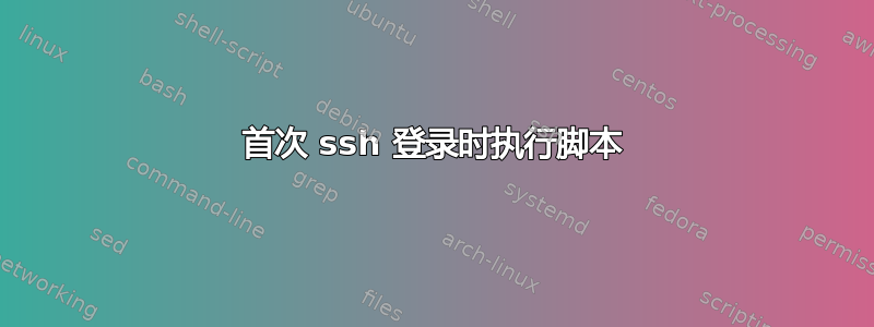 首次 ssh 登录时执行脚本