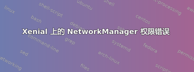 Xenial 上的 NetworkManager 权限错误