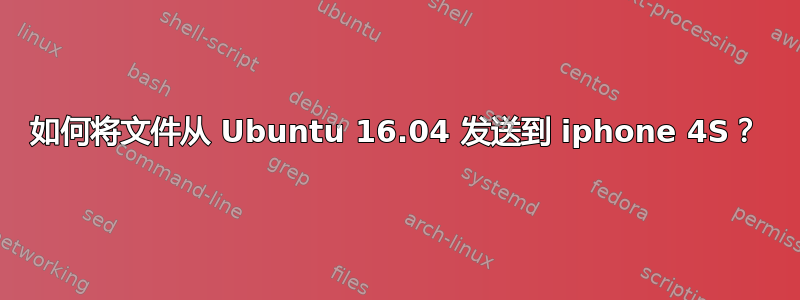 如何将文件从 Ubuntu 16.04 发送到 iphone 4S？