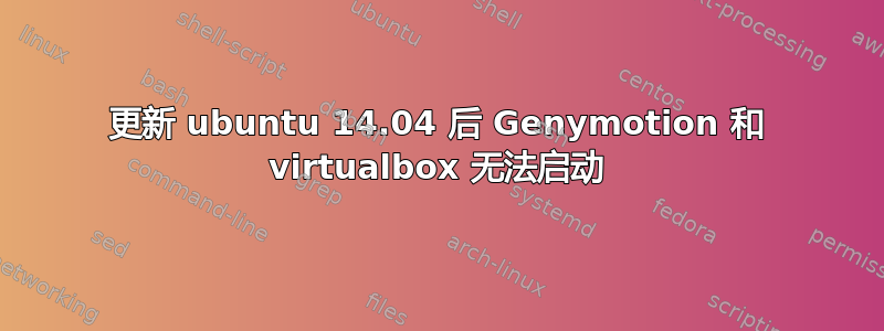 更新 ubuntu 14.04 后 Genymotion 和 virtualbox 无法启动