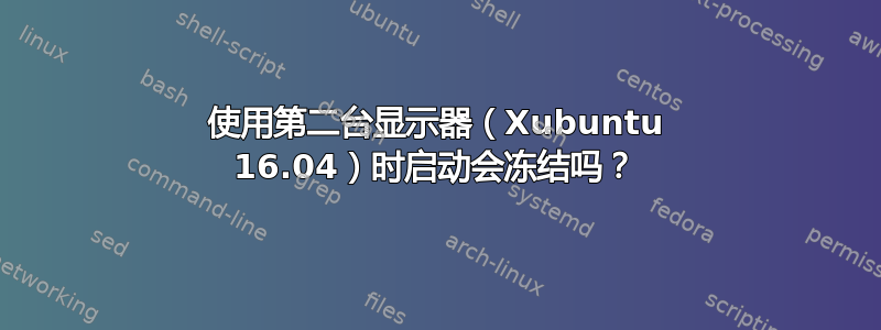 使用第二台显示器（Xubuntu 16.04）时启动会冻结吗？