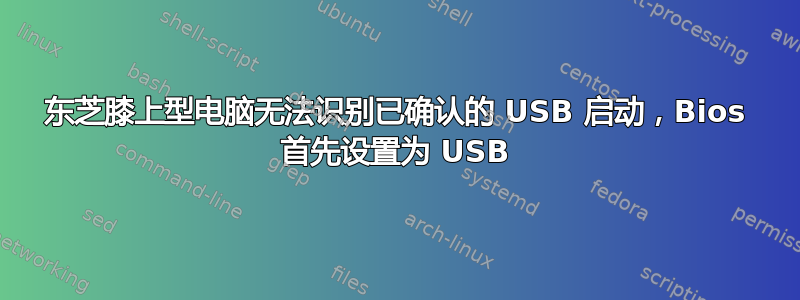 东芝膝上型电脑无法识别已确认的 USB 启动，Bios 首先设置为 USB