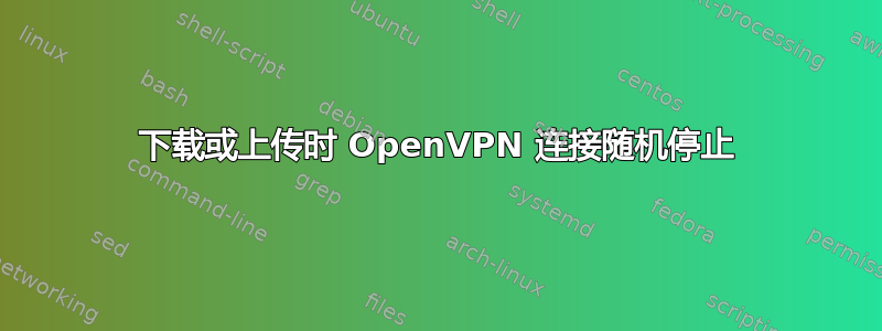 下载或上传时 OpenVPN 连接随机停止