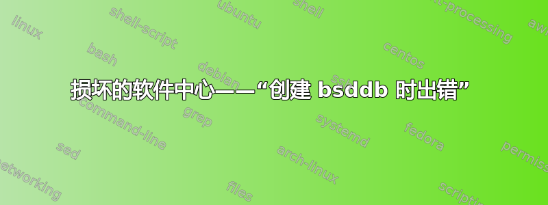 损坏的软件中心——“创建 bsddb 时出错”