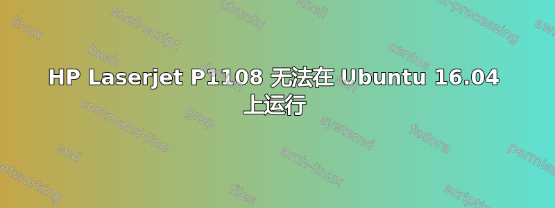 HP Laserjet P1108 无法在 Ubuntu 16.04 上运行