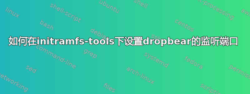 如何在initramfs-tools下设置dropbear的监听端口