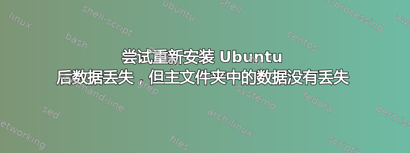 尝试重新安装 Ubuntu 后数据丢失，但主文件夹中的数据没有丢失