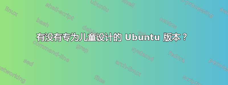 有没有专为儿童设计的 Ubuntu 版本？