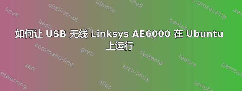 如何让 USB 无线 Linksys AE6000 在 Ubuntu 上运行