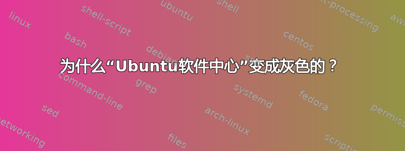 为什么“Ubuntu软件中心”变成灰色的？