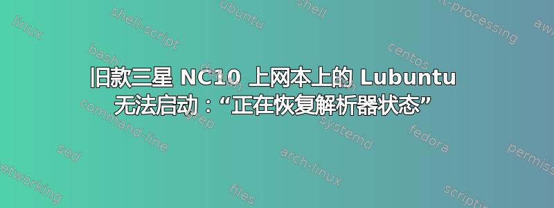 旧款三星 NC10 上网本上的 Lubuntu 无法启动：“正在恢复解析器状态”