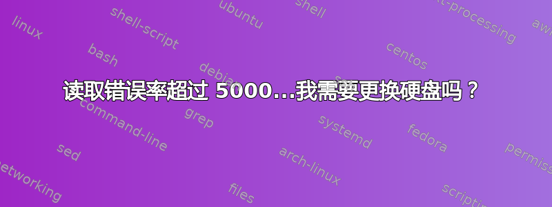 读取错误率超过 5000...我需要更换硬盘吗？