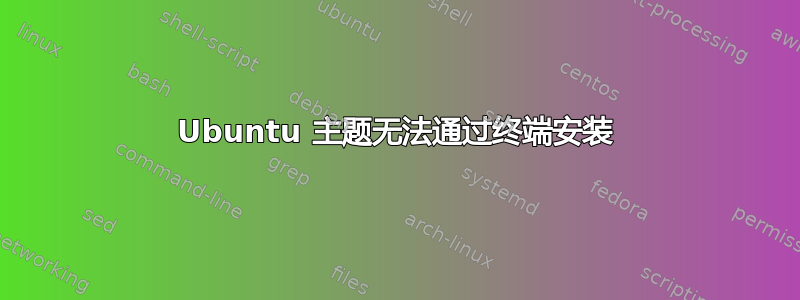 Ubuntu 主题无法通过终端安装