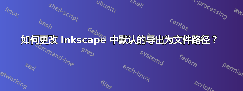 如何更改 Inkscape 中默认的导出为文件路径？