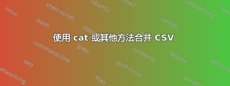 使用 cat 或其他方法合并 CSV