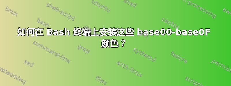 如何在 Bash 终端上安装这些 base00-base0F 颜色？