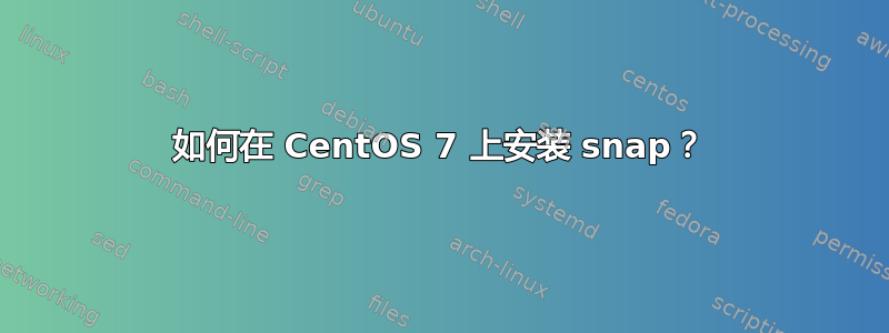 如何在 CentOS 7 上安装 snap？