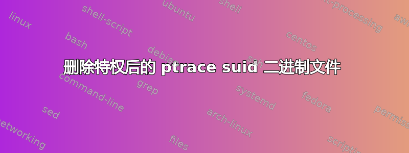 删除特权后的 ptrace suid 二进制文件