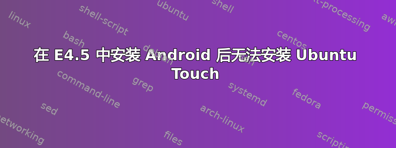 在 E4.5 中安装 Android 后无法安装 Ubuntu Touch