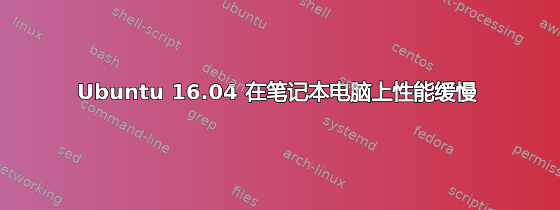 Ubuntu 16.04 在笔记本电脑上性能缓慢