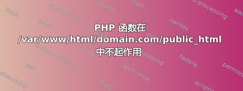 PHP 函数在 /var/www/html/domain.com/public_html 中不起作用 