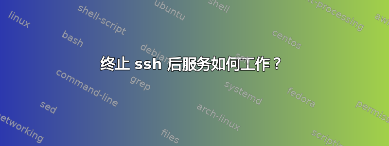 终止 ssh 后服务如何工作？