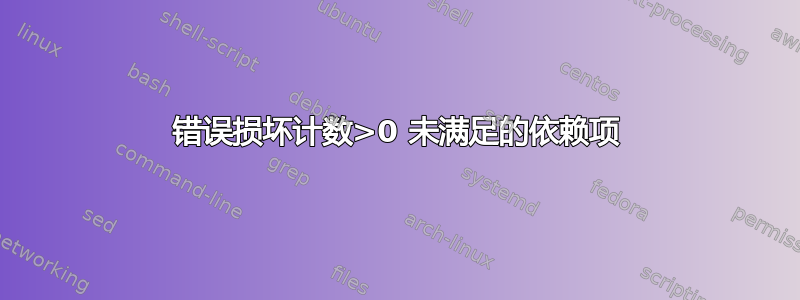 错误损坏计数>0 未满足的依赖项