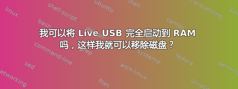 我可以将 Live USB 完全启动到 RAM 吗，这样我就可以移除磁盘？