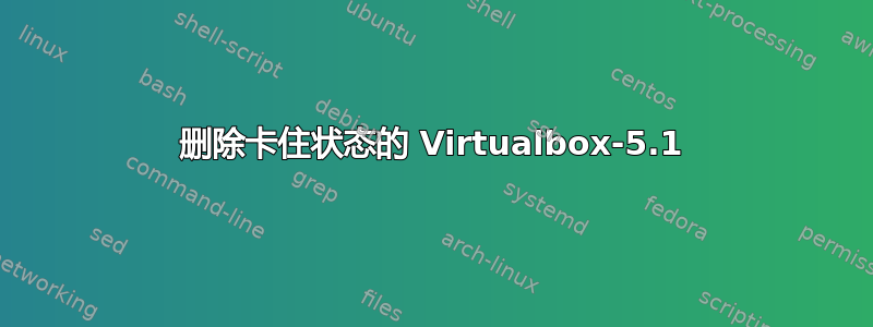 删除卡住状态的 Virtualbox-5.1