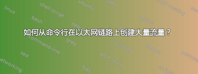 如何从命令行在以太网链路上创建大量流量？