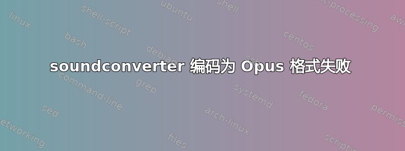 soundconverter 编码为 Opus 格式失败