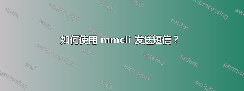 如何使用 mmcli 发送短信？