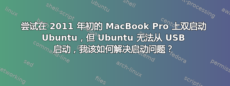 尝试在 2011 年初的 MacBook Pro 上双启动 Ubuntu，但 Ubuntu 无法从 USB 启动，我该如何解决启动问题？