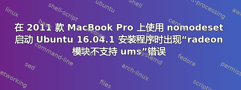 在 2011 款 MacBook Pro 上使用 nomodeset 启动 Ubuntu 16.04.1 安装程序时出现“radeon 模块不支持 ums”错误