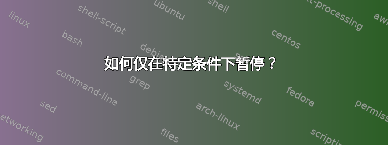 如何仅在特定条件下暂停？