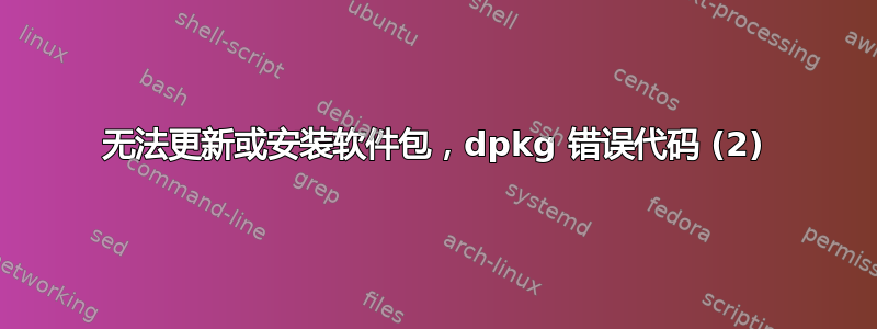 无法更新或安装软件包，dpkg 错误代码 (2)