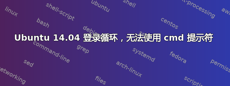 Ubuntu 14.04 登录循环，无法使用 cmd 提示符