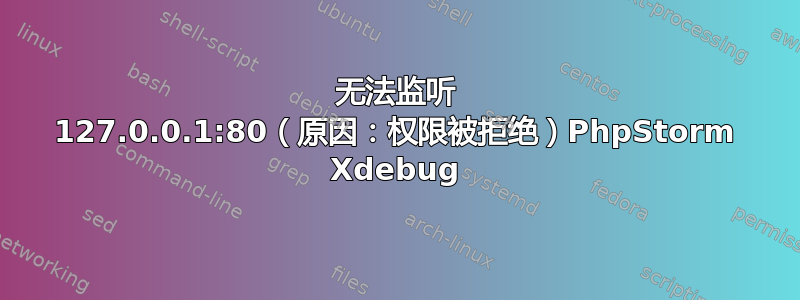 无法监听 127.0.0.1:80（原因：权限被拒绝）PhpStorm Xdebug